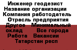 Инженер-геодезист › Название организации ­ Компания-работодатель › Отрасль предприятия ­ Другое › Минимальный оклад ­ 1 - Все города Работа » Вакансии   . Татарстан респ.